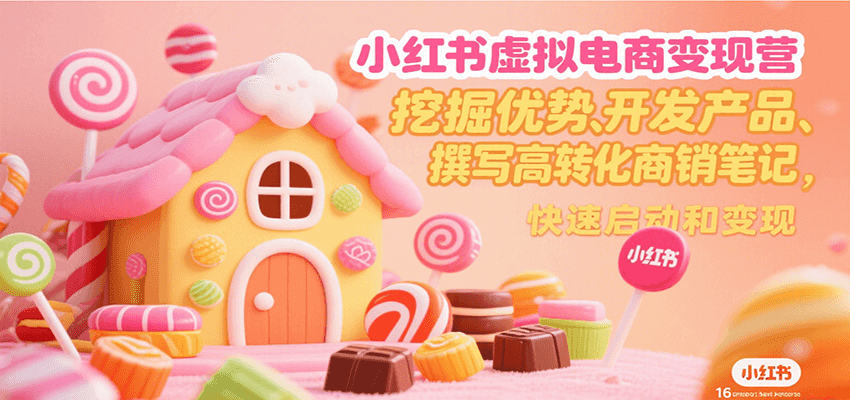 小红书虚拟电商变现营，挖掘优势、开发产品、撰写高转化商销笔记，快速启动和变现-七量思维