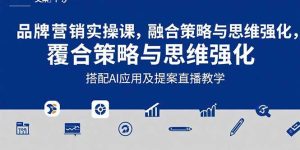 2025品牌营销实战课:覆盖文案设计写方案,搭配AI应用及提案直播教学-七量思维