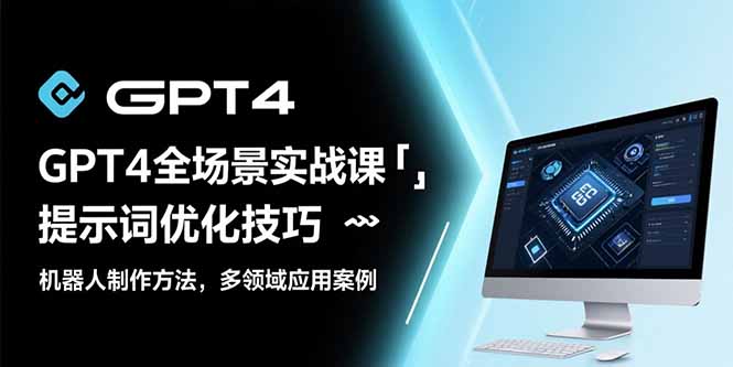 GPT4全场景实战课：提示词优化技巧，机器人制作方法，多领域应用案例-七量思维