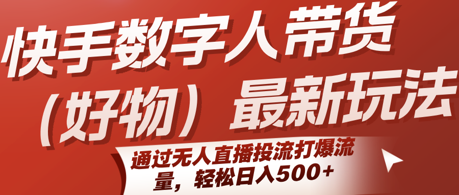 快手数字人带货(好物)最新玩法，通过无人直播投流打爆流量，轻松日入500+-七量思维