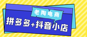 老陶电商拼多多+抖音小店-七量思维