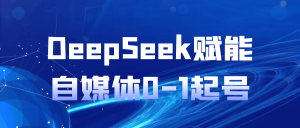 DeepSeek赋能自媒体0-1起号-七量思维