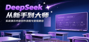 DeepSeek从新手到大师,实战演示内容创作流程与变现路径-七量思维