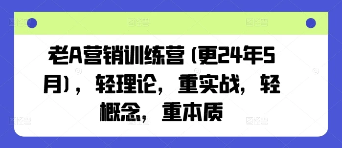 【精】老A营销训练营(更25年7月)，轻理论，重实战，轻概念，重本质-七量思维