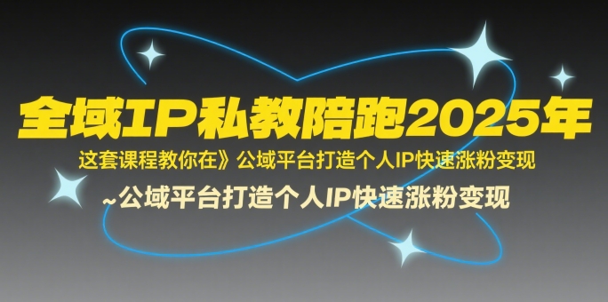 全域IP私教陪跑2025年，这套课程教你在​公域平台打造个人IP快速涨粉变现-七量思维