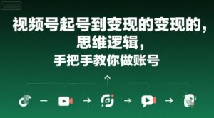 视频号起号到变现的思维逻辑，手把手教你做账号-七量思维