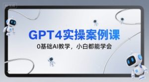 GPT4实操案例课，0基础AI教学，小白都能学会-七量思维
