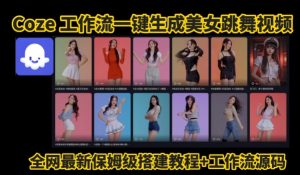 Coze工作流一键生成爆款AI美女跳舞视频,0基础1分钟一键生成视频,全自动剪辑,解放双手,效率暴增-七量思维
