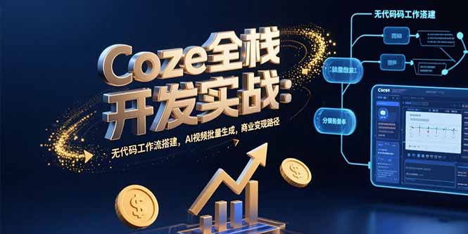 Coze全栈开发实战：无代码工作流搭建，AI视频批量生成，商业变现路径-七量思维
