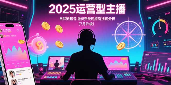 2025运营型主播：自然流起号，微付费投放技巧，罗盘数据深度解析(7月更新-七量思维
