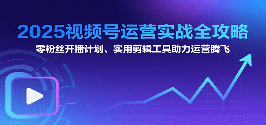 2025视频号运营实战全攻略：零粉丝开播计划、起号到到变现思维逻辑方法-七量思维