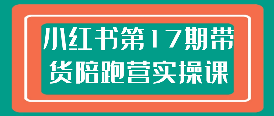 小红书第17期带货陪跑营实操课-七量思维