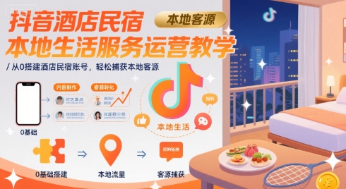 抖音酒店民宿本地生活服务运营教学，从0搭建酒店民宿账号，轻松捕获本地客源-七量思维