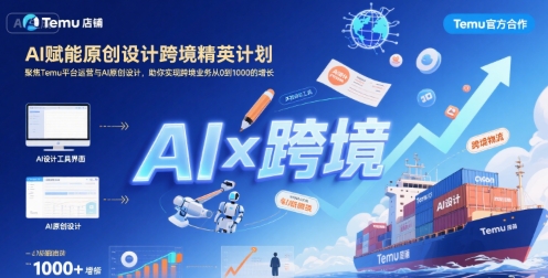 AI赋能原创设计跨境精英计划，聚焦Temu台运营与AI原创设计，助你实现跨境业务从0到1000的增长-七量思维