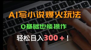 AI写小说爆火玩法,0基础也能操作,日收益轻松300+!-七量思维