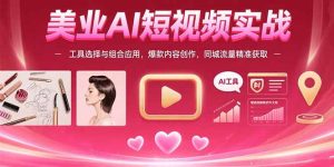 美业AI短视频实战：工具选择与组合应用，爆款内容创作，同城流量精准获取-七量思维