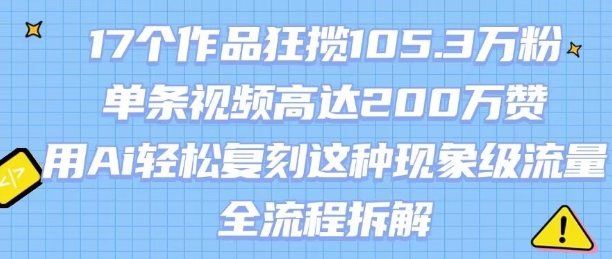 17个作品狂揽105.3W粉，单条视频高达200W赞，用Ai轻松复刻这种现象级流量!(全流程拆解)-七量思维