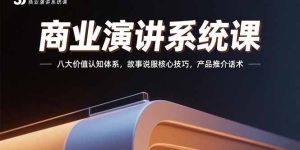 商业演讲系统课：八大价值认知体系，故事说服核心技巧，产品推介话术-七量思维