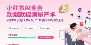 小红书AI全自动爆款视频量产术，助你单账号日更百条视频，7天搭建不封号矩阵流量池-七量思维