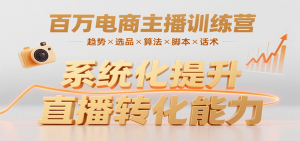 百万电商主播训练营,涵盖趋势/选品/算法/脚本/话术,提升转化能力-七量思维