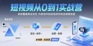 短视频从0到1的实战营：系统覆盖商业定位,内容创作到变现闭环的全链路技能-七量思维