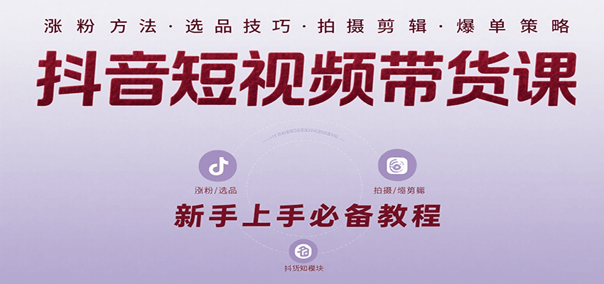 抖音短视频带货课：涵盖涨粉、选品、拍摄、剪辑等，教实操，助你从0到1实现爆单-七量思维
