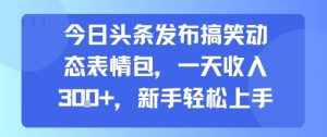 今日头条发布搞笑动态表情包，一天收入3张+，新手轻松上手-七量思维