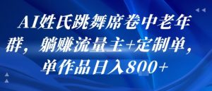 AI姓氏跳舞席卷中老年群，躺挣流量主+定制单，单作品日入8张-七量思维