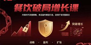 餐饮破局增长课:内卷时代突围策略,单店盈利模型打造,连锁扩张完整路径-七量思维