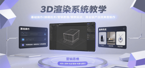 3D渲染系统教学,基础操作/建模技术/营销思维/案例实战,商业级产品效果图制作-七量思维