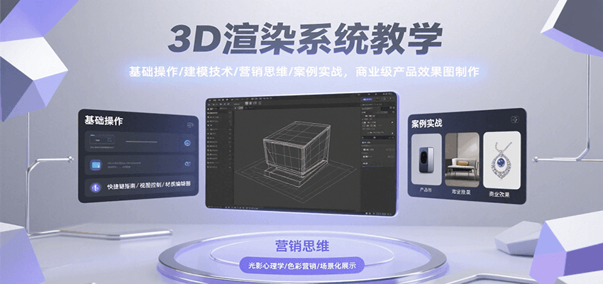 3D渲染系统教学，基础操作/建模技术/营销思维/案例实战，商业级产品效果图制作-七量思维