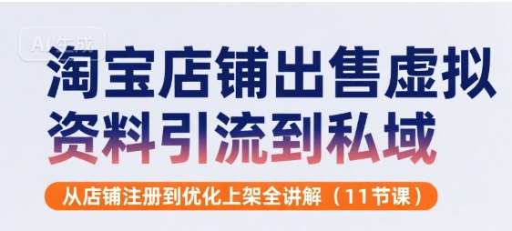 淘宝店铺出售虚拟资料引流到私域，从店铺注册到优化上架全讲解(11节课)-七量思维