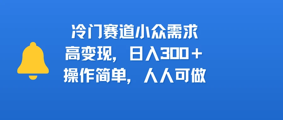 冷门赛道小众需求，高变现，日入300＋，操作简单，人人可做-七量思维