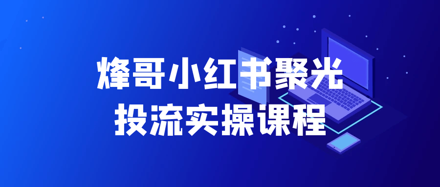 烽哥小红书聚光投流实操课程-七量思维