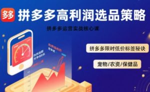 拼多多选品暴利技术实战课,拼多多高利润选品策略,拼多多限时低价标签秘诀-七量思维