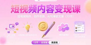 短视频内容变现课：短视频制作、创作思路、Ai写爆款文案(13节-七量思维