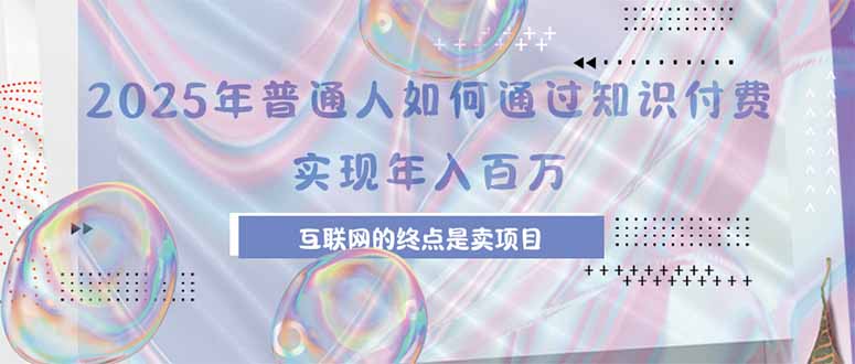 2025年普通人如何通过知识付费年薪百万，互联网的尽头是卖加盟卖项目-七量思维