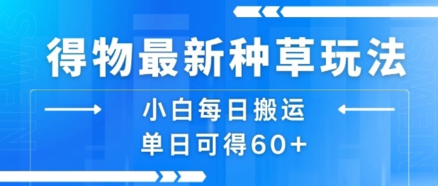 得物最新种草玩法，小白每日搬运单日可得60+-七量思维