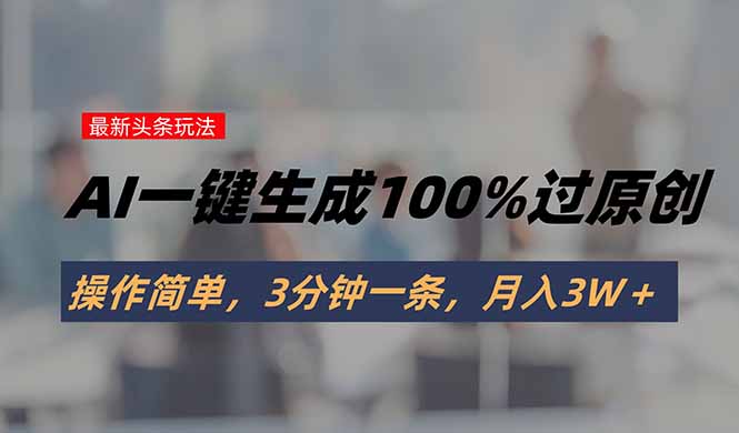 头条最新玩法，AI一键生成100%过原创，操作简单，3分钟一条，月入3W＋-七量思维