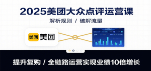 2025美团大众点评运营课：解析规则/破解流量/提升复购/全链路运营实现业绩10倍增长-七量思维