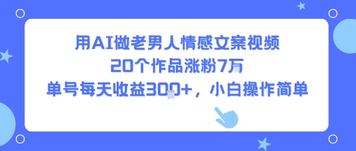 用AI做老男人情感文案视频，20个作品涨粉7W，单号每天收益3张+，小白操作简单-七量思维
