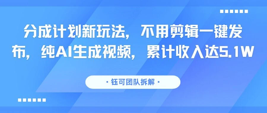 分成计划新玩法，不用剪辑一键发布，纯AI生成视频，累计收入达5.1W-七量思维