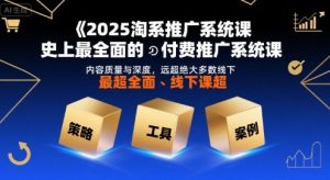 2025淘系推广系统课，史上最全面的付费推广系统课，内容质量与深度，远超绝大多数线下课-七量思维