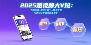 2025短视频大V班：内容创作+表现力提升+商业变现  从账号定位到高客单成交-七量思维