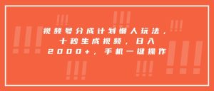 视频号分成计划懒人玩法,十秒生成视频,日入2000+,手机一键操作-七量思维