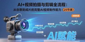 AI+视频拍摄与剪辑全流程:从创意到成片的完整AI视频制作能力(25节课-七量思维
