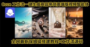 电商人的福音！Coze工作流一键生成”商品带货视频高端版“实操教程，全程保姆级搭建教学教程-七量思维