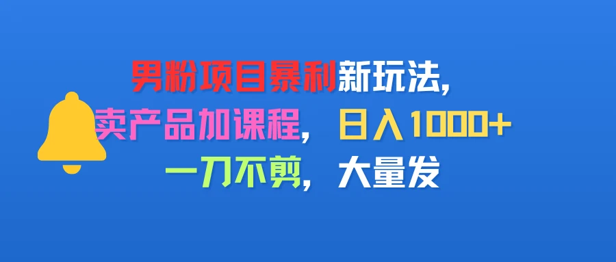 男粉项目新玩法，卖产品加课程，日入1000+暴利成本低，一刀不剪，大量发-七量思维