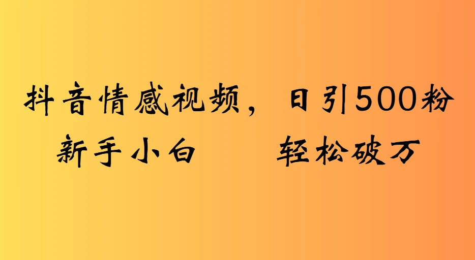 抖音情感视频，日引500粉新手小白轻松破万-七量思维