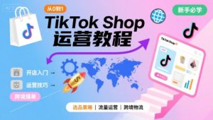 TikTok Shop从0到1运营教程，TikTok跨境电商新手必学课程-七量思维